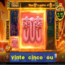 vinte cinco ou vinte e cinco